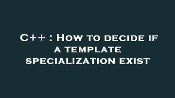 C++ : How to decide if a template specialization exist