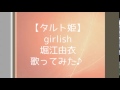 【タルト姫】girlish 堀江由衣 歌ってみた