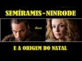 SEMÍRAMIS - NINRODE - E A ORIGEM DO NATAL