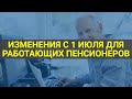 Важные изменения для работающих пенсионеров с июля / СОЦНОВОСТИ