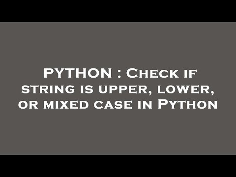 PYTHON : Check if string is upper, lower, or mixed case in Python