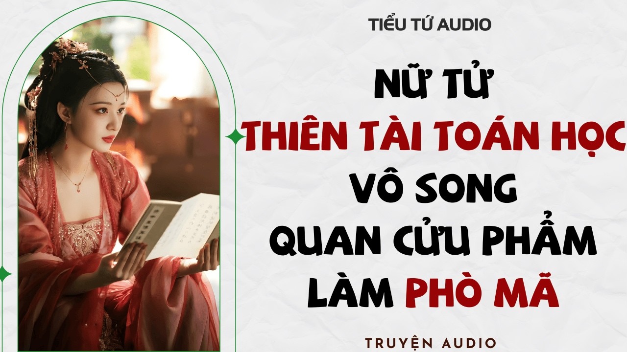 Full audio | NỮ TỬ THIÊN TÀI TOÁN HỌC VÔ SONG QUAN CỬU PHẨM LÀM PHÒ MÃ | Truyện Audio #truyenaudio