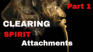 Clearing & Removing Spirit Attachments PART 1