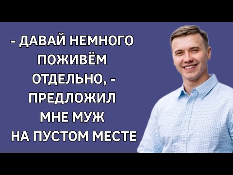 - Давай немного поживем раздельно, - предложил мне муж на пустом месте. Истории из жизни. Жизненно