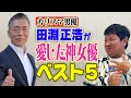 カリスマ男優 田淵正浩が愛した神すぎる女優ベスト５【チャンス大城が聞く】