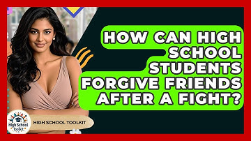 How Can High School Students Forgive Friends After A Fight? - High School Toolkit