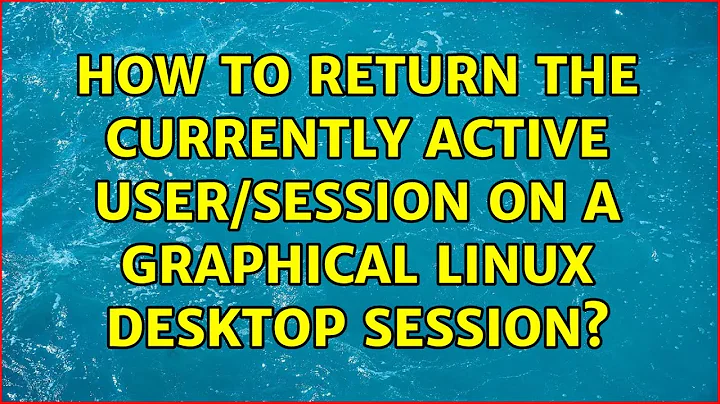 How to return the currently active user/session on a graphical Linux desktop session?