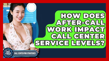 How Does After-Call Work Impact Call Center Service Levels? - Call Center Pro Strategies