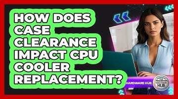 How Does Case Clearance Impact CPU Cooler Replacement? - The Hardware Hub