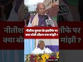 Jitan Ram Manjhi on Nitish Kumar's Resignation 🗳️