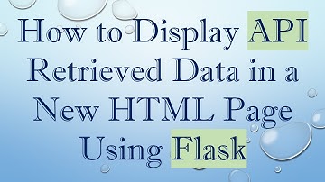 How to Display API Retrieved Data in a New HTML Page Using Flask