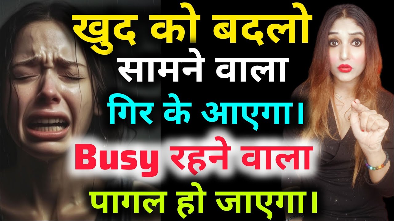 खुद को बदलो सामने वाला गिर के आएगा। Busy रहने वाला पागल हो जाएगा।