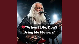 When I Die, Don’t Bring Me Flowers