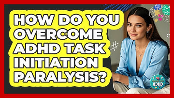 How Do You Overcome ADHD Task Initiation Paralysis? - Managing Your ADHD