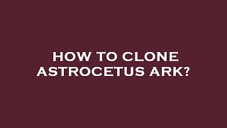 How To Clone Astrocetus Ark?