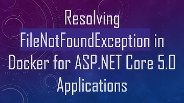 Resolving FileNotFoundException in Docker for ASP.NET Core 5.0 Applications