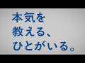 「本気を教える、ひとがいる。」
