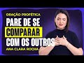 ORAÇÃO PROFÉTICA - PARE DE SE COMPARAR COM OS OUTROS / Ana Clara Rocha