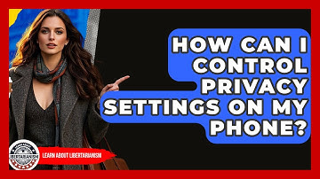 How Can I Control Privacy Settings On My Phone? - Learn About Libertarianism