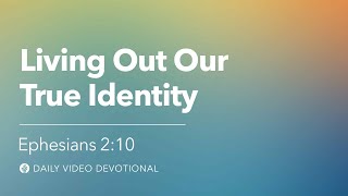 Living Out Our True Identity | Ephesians 2:10 | Our Daily Bread Video Devotional