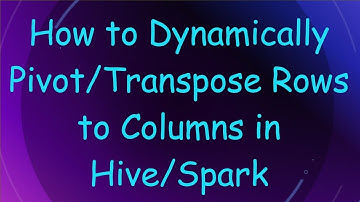 How to Dynamically Pivot/Transpose Rows to Columns in Hive/Spark