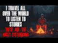 I travel all over the world to listen to stories these are the most disturbing creepypasta