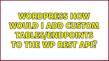 Wordpress: How would I add custom tables/endpoints to the WP REST API? (2 Solutions!!)