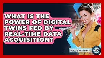 What Is The Power Of Digital Twins Fed By Real-time Data Acquisition? - Industrial Tech Insights