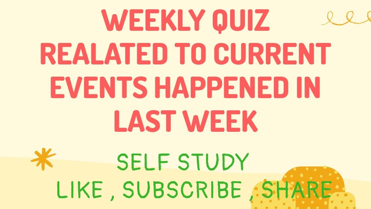 WEEKLY QUIZ ON CURRENT EVENTS HAPPENED LAST WEEK LET'S CHECK YOUR