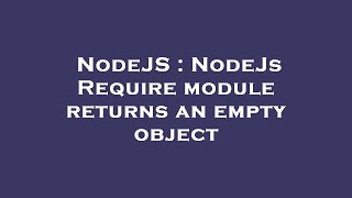 NodeJS : NodeJs Require module returns an empty object