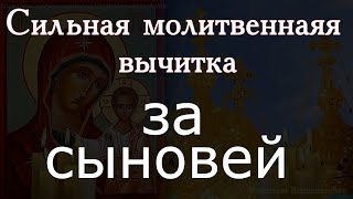 Сильная молитвенная вычитка за сыновей спасет от бед, недугов, врагов и напасти. Сильный оберег,