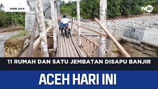 11 Rumah dan Satu Jembatan Disapu Banjir | Berita Aceh Hari Ini