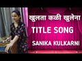 Khulata kali khulena  title song  sanika kulkarni 