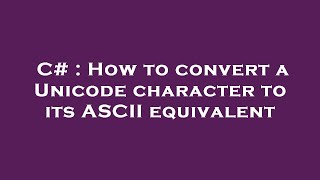 C# : How to convert a Unicode character to its ASCII equivalent