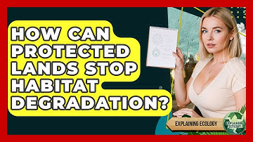 How Can Protected Lands Stop Habitat Degradation? - Explaining Ecology