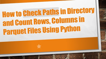 How to Check Paths in Directory and Count Rows, Columns in Parquet Files Using Python