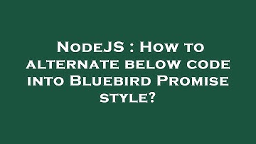 NodeJS : How to alternate below code into Bluebird Promise style?