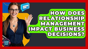How Does Relationship Management Impact Business Decisions? - Customer Support Coach