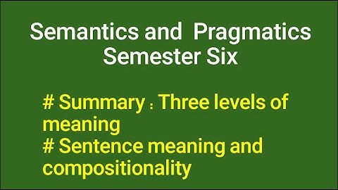 Semantics and Pragmatics S6: Three levels of meaning, and sentence meaning and compositionality