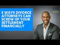 5 Ways Divorce Attorneys Can Screw Up Your Settlement Financially