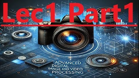 CSE617 CSE681 Advanced Digital Image and Video Processing Ch.1 Introduction Lec. 1 Part1 شرح بالعربي