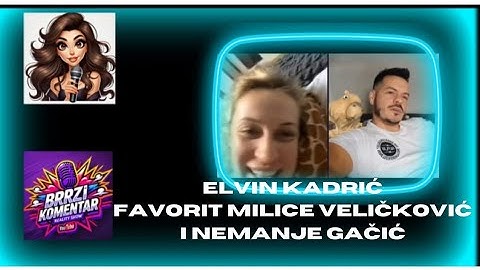 ELVIN KADRIC :FAVORIT MILICE VELIČKOVIĆ I NEMANJE GAČIĆ#BrziRealityKomentar