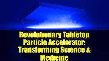 Revolutionary Tabletop Particle Accelerator: Transforming Science & Medicine