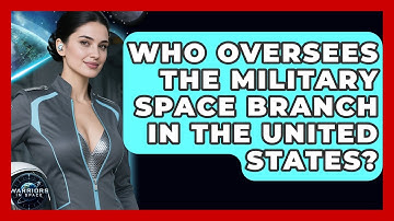 Who Oversees the Military Space Branch in the United States? - Warriors In Space