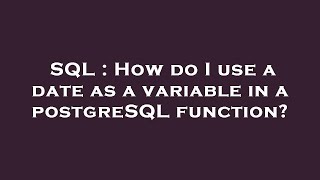 SQL : How do I use a date as a variable in a postgreSQL function?
