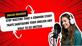 Stop Wasting Time! 4 Common Study Traps Sabotaging Your English And What to Do Instead