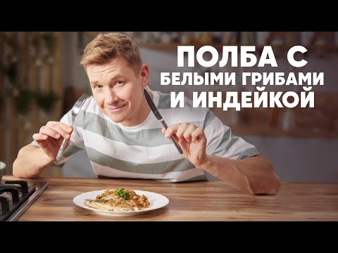ПОЛБА С БЕЛЫМИ ГРИБАМИ И ИНДЕЙКОЙ - рецепт от шефа Бельковича | ПроСто кухня | YouTube-версия
