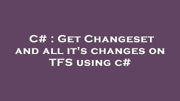 C# : Get Changeset and all it
