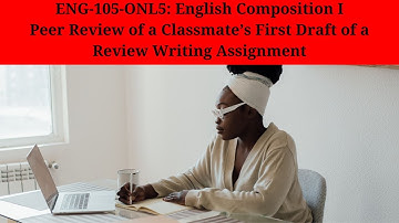 ENG-105-ONL5: Peer Review of a Classmate’s First Draft of a Review Writing Assignment