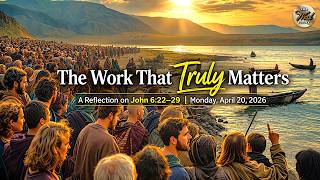 The Work That Truly Matters – A Reflection on John 6:22–29 | Monday, April 20, 2026